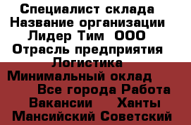 Специалист склада › Название организации ­ Лидер Тим, ООО › Отрасль предприятия ­ Логистика › Минимальный оклад ­ 35 000 - Все города Работа » Вакансии   . Ханты-Мансийский,Советский г.